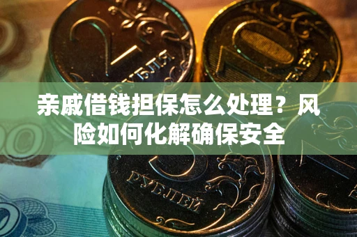 济南亲戚借钱担保怎么处理？风险如何化解确保安全