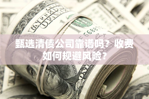 济南甄选清债公司靠谱吗？收费如何规避风险？