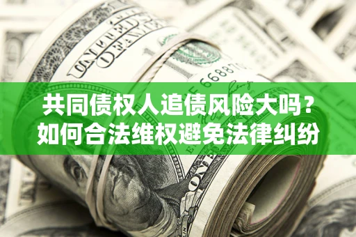 济南共同债权人追债风险大吗？如何合法维权避免法律纠纷？