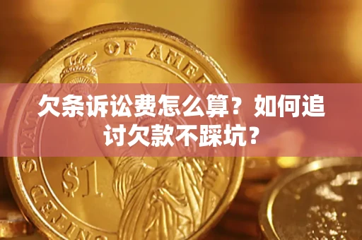 济南欠条诉讼费怎么算？如何追讨欠款不踩坑？