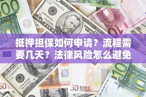 济南抵押担保如何申请？流程需要几天？法律风险怎么避免？避坑指南