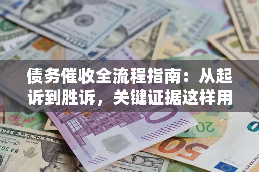 济南债务催收全流程指南：从起诉到胜诉，关键证据这样用