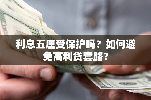 济南利息五厘受保护吗？如何避免高利贷套路？