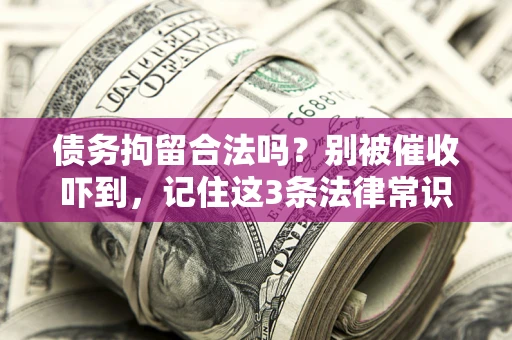 济南债务拘留合法吗?别被催收吓到,记住这3条法律常识 济南债务拘留合法吗?别被催收吓到,记住这3条法律常识