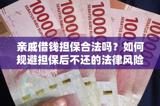济南亲戚借钱担保合法吗？如何规避担保后不还的法律风险？