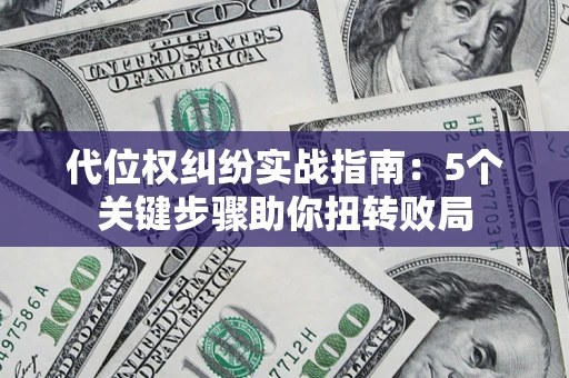 济南代位权纠纷实战指南：5个关键步骤助你扭转败局
