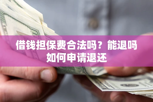 济南借钱担保费合法吗？能退吗如何申请退还
