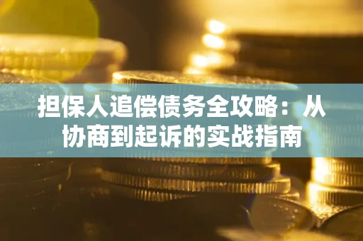 济南担保人追偿债务全攻略:从协商到起诉的实战指南 济南担保人追偿债务全攻略:从协商到起诉的实战指南