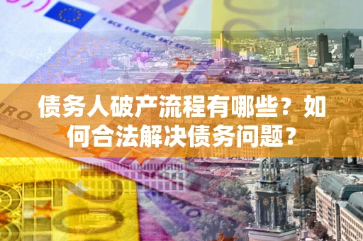 济南债务人破产流程有哪些？如何合法解决债务问题？