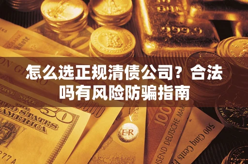 济南怎么选正规清债公司？合法吗有风险防骗指南