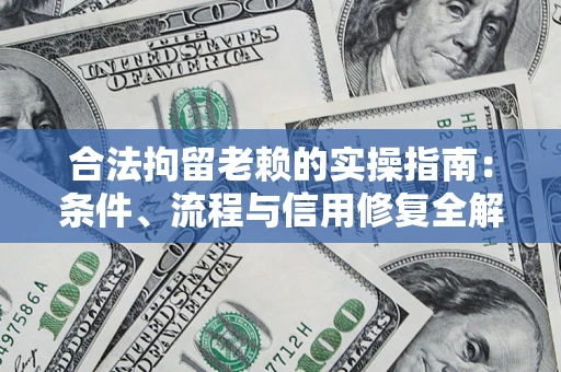 济南合法拘留老赖的实操指南:条件、流程与信用修复全解析 济南合法拘留老赖的实操指南:条件、流程与信用修复全解析