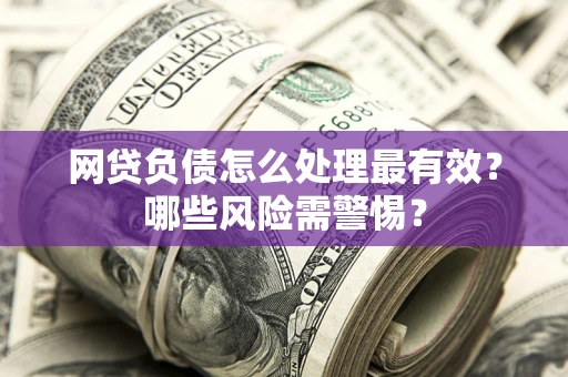 济南网贷负债怎么处理最有效？哪些风险需警惕？