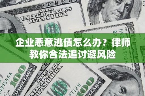 济南企业恶意逃债怎么办？律师教你合法追讨避风险