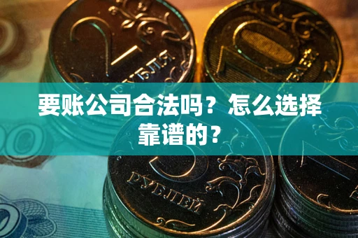 济南要账公司合法吗？怎么选择靠谱的？