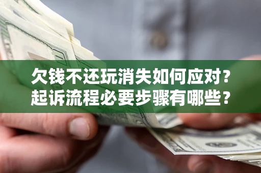 济南欠钱不还玩消失如何应对？起诉流程必要步骤有哪些？