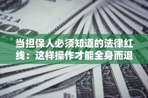 济南当担保人必须知道的法律红线：这样操作才能全身而退