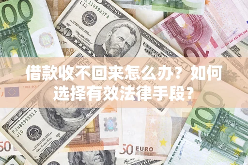 济南借款收不回来怎么办？如何选择有效法律手段？