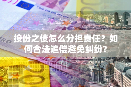 济南按份之债怎么分担责任？如何合法追偿避免纠纷？