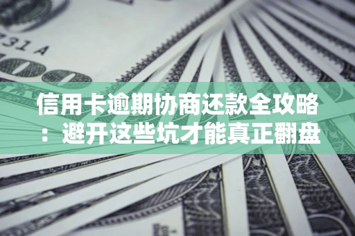 济南信用卡逾期协商还款全攻略：避开这些坑才能真正翻盘