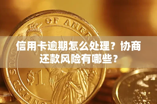 济南信用卡逾期怎么处理？协商还款风险有哪些？